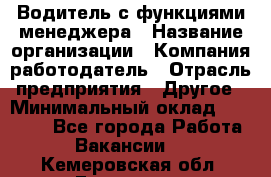 Водитель с функциями менеджера › Название организации ­ Компания-работодатель › Отрасль предприятия ­ Другое › Минимальный оклад ­ 32 000 - Все города Работа » Вакансии   . Кемеровская обл.,Гурьевск г.